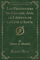 Les Prisonniers Du Caucase, And, Le Lepreux de la Cite d'Aoste (Classic Reprint)