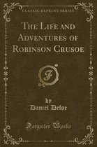 The Life and Adventures of Robinson Crusoe (Classic Reprint)