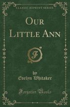 Our Little Ann (Classic Reprint)