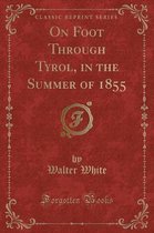 On Foot Through Tyrol, in the Summer of 1855 (Classic Reprint)