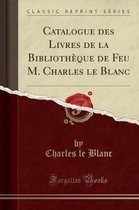 Catalogue Des Livres de la Bibliotheque de Feu M. Charles Le Blanc (Classic Reprint)