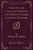 Spelling and Language Lessons for Foreign Classes Learning English (Classic Reprint)