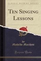 Ten Singing Lessons (Classic Reprint)