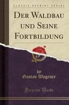 Der Waldbau Und Seine Fortbildung (Classic Reprint)