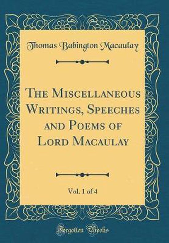 The Miscellaneous Writings, Speeches and Poems of Lord Macaulay, Vol. 1 of 4 (Classic Reprint)