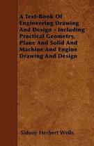 A Text-Book Of Engineering Drawing And Design - Including Practical Geometry, Plane And Solid And Machine And Engine Drawing And Design
