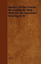 History Of The French Revolution Of 1830, With All The Anecdotes Relating To It