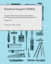 Practical Enquire Within - A Practical Work that will Save Householders and Houseowners Pounds and Pounds Every Year - Volume III