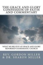 The Grace and Glory Confession of Faith and Commentary: What We Believe at Grace and Glory Reformed Charismatic Church