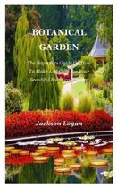 Botanical Garden: The Beginners Guide On How To Make And Care For Your Beautiful Botanical Garden