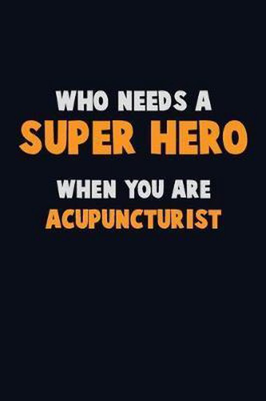 Who Need A SUPER HERO, When You Are Acupuncturist: 6X9 Career Pride 120 pages Writing Notebooks