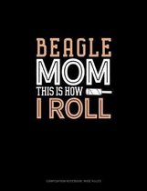 Beagle Mom This Is How I Roll: Composition Notebook