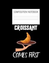 croissant comes first Composition Notebook