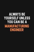 Always Be Yourself Unless You Can Be A Manufacturing Engineer: Inspirational life quote blank lined Notebook 6x9 matte finish