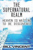The Supernatural Realm: Heaven is Waiting to Be Discovered