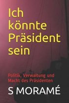 Ich k�nnte Pr�sident sein: Politik, Verwaltung und Macht des Pr�sidenten