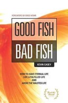 Good Fish Bad Fish: How to Have Eternal Life, Live a Fulfilled Life and Avoid the Wasted Life