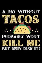 A Day Without Tacos Probably Won't Kill Me But Why Risk It?: Weekly 100 page 6 x 9 journal to jot down your ideas and notes