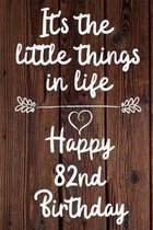 It's the little things in life Happy 82nd Birthday: 82 Year Old Birthday Gift Journal / Notebook / Diary / Unique Greeting Card Alternative