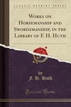 Works on Horsemanship and Swordsmanship, in the Library of F. H. Huth (Classic Reprint)