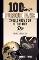 100 Things...Fans Should Know - 100 Things Purdue Fans Should Know & Do Before They Die