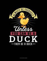 Always Be Yourself Unless You Can Be a Duck Then Be a Duck