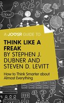 A Joosr Guide to... Think Like a Freak by Stephen J. Dubner and Steven D. Levitt: How to Think Smarter about Almost Everything
