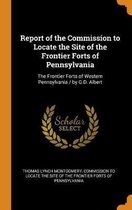 Report of the Commission to Locate the Site of the Frontier Forts of Pennsylvania