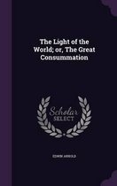 The Light of the World; Or, the Great Consummation