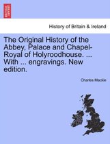 The Original History of the Abbey, Palace and Chapel-Royal of Holyroodhouse. ... with ... Engravings. New Edition.