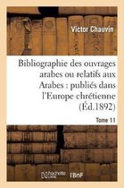 Ga(c)Na(c)Ralita(c)S- Bibliographie Des Ouvrages Arabes Ou Relatifs Aux Arabes: Publi�s Dans l'Europe Chr�tienne Tome 11