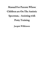 Manual For Parents Whose Children are On The Autistic Spectrum, - Assisting with Potty Training