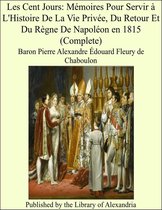 Les Cent Jours: Mémoires Pour Servir à L'Histoire De La Vie Privée, Du Retour Et Du Règne De Napoléon en 1815 (Complete)