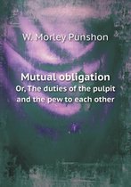 Mutual obligation Or, The duties of the pulpit and the pew to each other