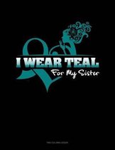 I Wear Teal for My Sister