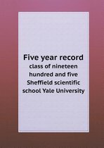 Five Year Record Class of Nineteen Hundred and Five Sheffield Scientific School Yale University