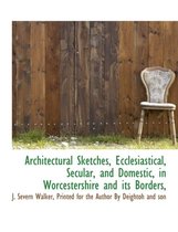 Architectural Sketches, Ecclesiastical, Secular, and Domestic, in Worcestershire and Its Borders,