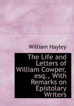 The Life and Letters of William Cowper, Esq., with Remarks on Epistolary Writers