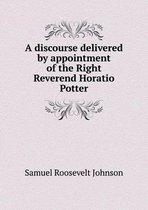 A discourse delivered by appointment of the Right Reverend Horatio Potter