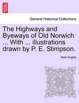 The Highways and Byeways of Old Norwich ... with ... Illustrations Drawn by P. E. Stimpson.