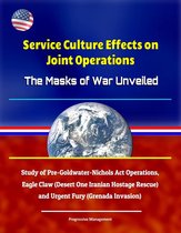 Service Culture Effects on Joint Operations The Masks of War Unveiled - Study of Pre-Goldwater-Nichols Act Operations, Eagle Claw (Desert One Iranian Hostage Rescue) and Urgent Fury (Grenada Invasion)