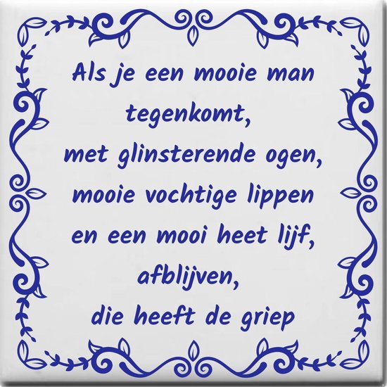 Wijsheden tegeltje met spreuk over Man onvriendelijk: Als je een mooie man tegenkomt met glinsterende ogen mooie vochtige lippen en een mooi heet lijf afblijven die heeft de griep