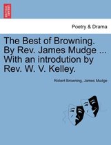The Best of Browning. by REV. James Mudge ... with an Introdution by REV. W. V. Kelley.