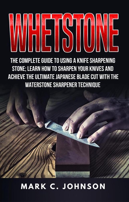 Whetstone The Complete Guide To Using A Knife Sharpening Stone; Learn