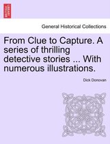 From Clue to Capture. a Series of Thrilling Detective Stories ... with Numerous Illustrations.