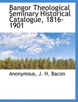 Bangor Theological Seminary Historical Catalogue, 1816-1901