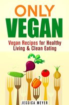 Cookbook for Vegetarians & Vegans - Only Vegan: Vegan Recipes for Healthy Living & Clean Eating