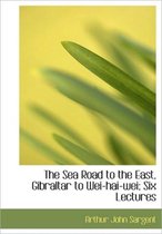 The Sea Road to the East, Gibraltar to Wei-Hai-Wei; Six Lectures