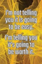 I'm Not Telling You It's Going to Be Easy. I'm Telling You It's Going to Be Worth It