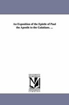An Exposition of the Epistle of Paul the Apostle to the Galatians. ...
